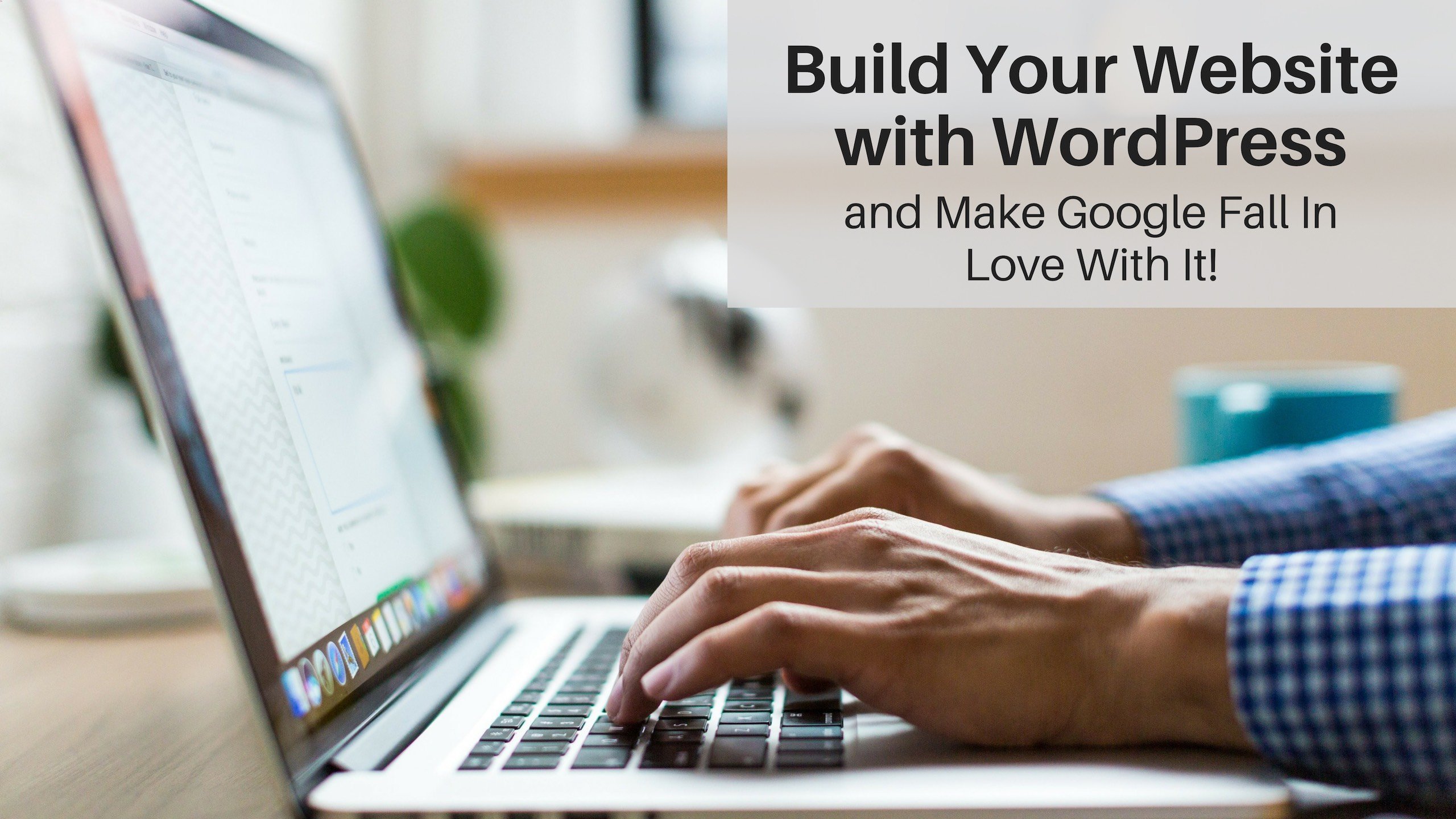 Build Your Website with WordPress… and Make Google Fall In Love with It